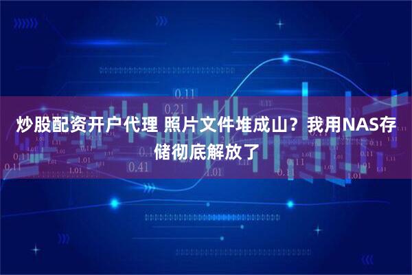 炒股配资开户代理 照片文件堆成山？我用NAS存储彻底解放了