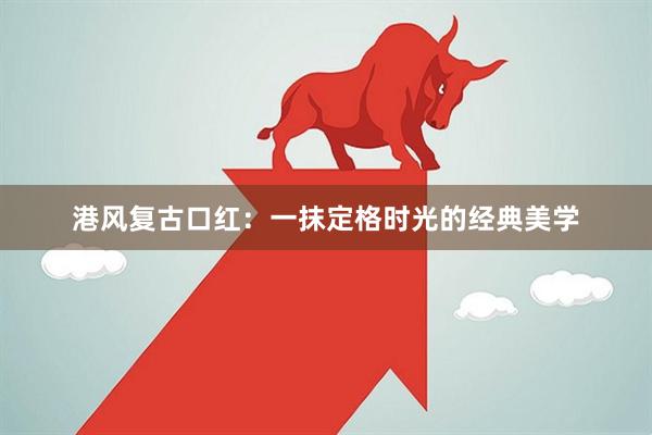 港风复古口红：一抹定格时光的经典美学