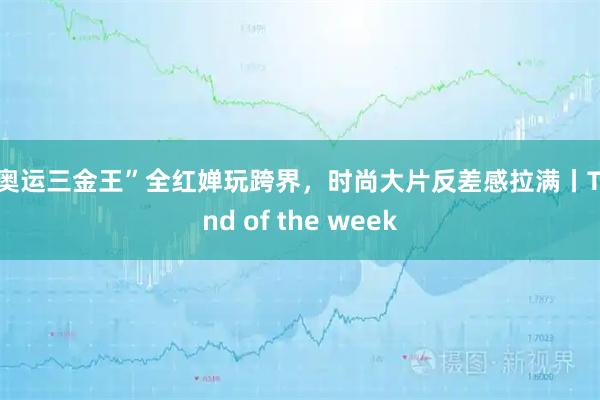 “奥运三金王”全红婵玩跨界，时尚大片反差感拉满丨Trend of the week
