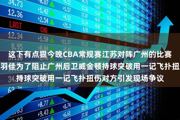 这下有点狠今晚CBA常规赛江苏对阵广州的比赛突发意外江苏后卫吴羽佳为了阻止广州后卫威金顿持球突破用一记飞扑扭伤对方引发现场争议