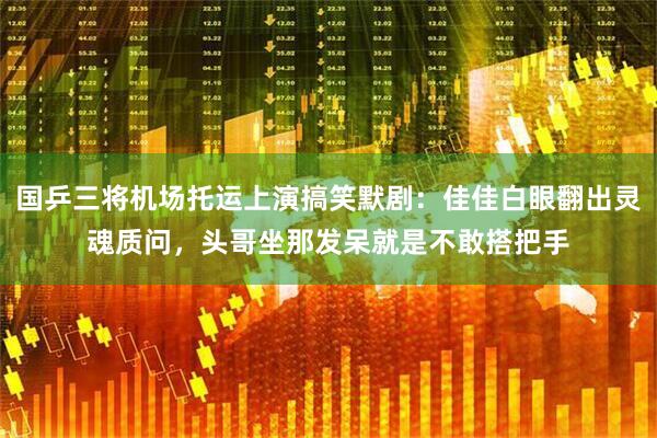 国乒三将机场托运上演搞笑默剧：佳佳白眼翻出灵魂质问，头哥坐那发呆就是不敢搭把手