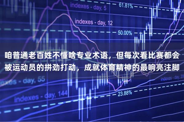 咱普通老百姓不懂啥专业术语，但每次看比赛都会被运动员的拼劲打动，成就体育精神的最响亮注脚