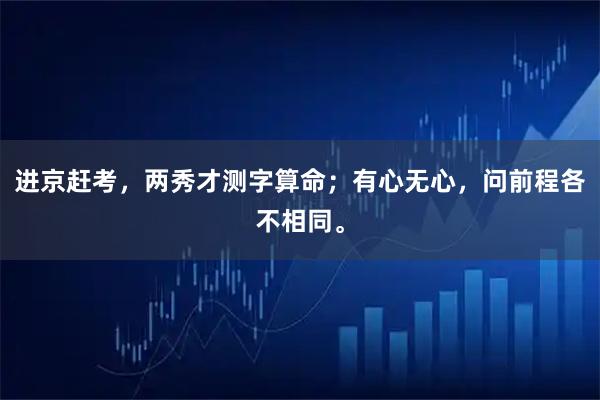 进京赶考，两秀才测字算命；有心无心，问前程各不相同。