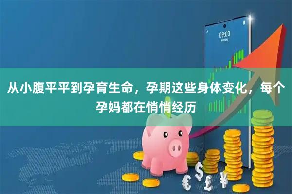 从小腹平平到孕育生命，孕期这些身体变化，每个孕妈都在悄悄经历