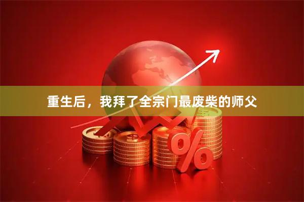 重生后，我拜了全宗门最废柴的师父