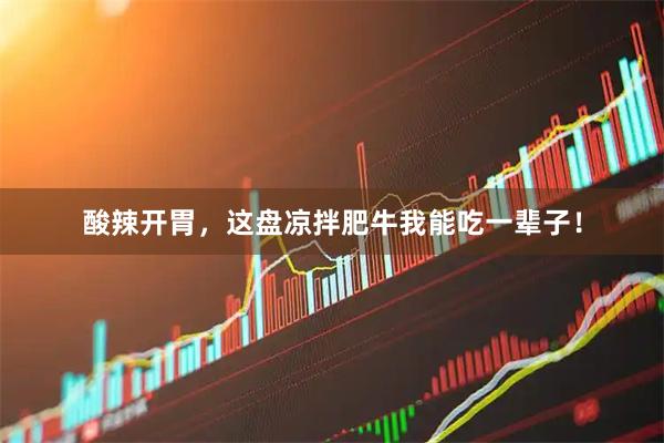 酸辣开胃，这盘凉拌肥牛我能吃一辈子！