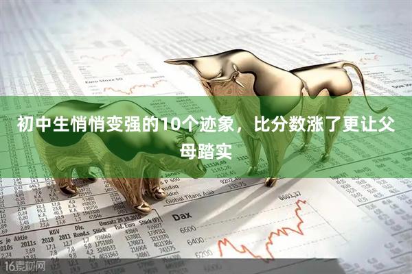 初中生悄悄变强的10个迹象，比分数涨了更让父母踏实