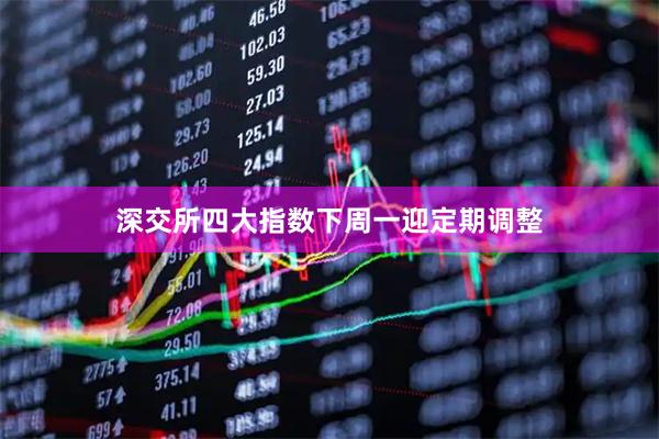 深交所四大指数下周一迎定期调整