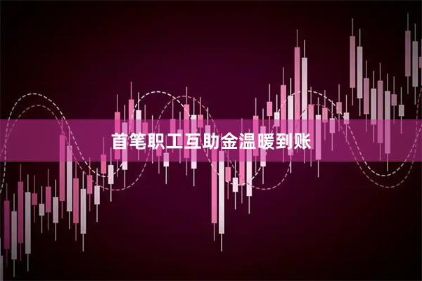 首笔职工互助金温暖到账
