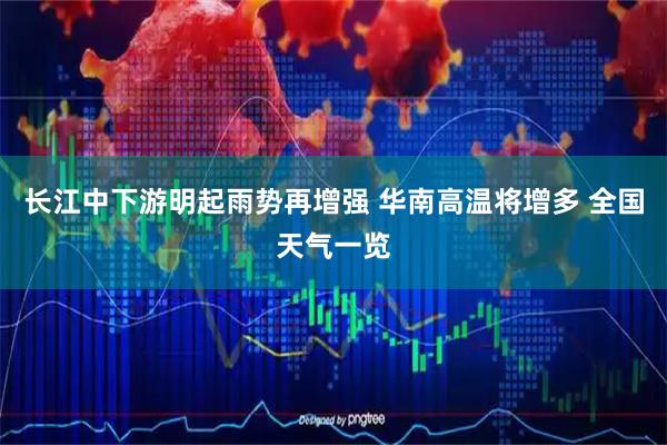 长江中下游明起雨势再增强 华南高温将增多 全国天气一览
