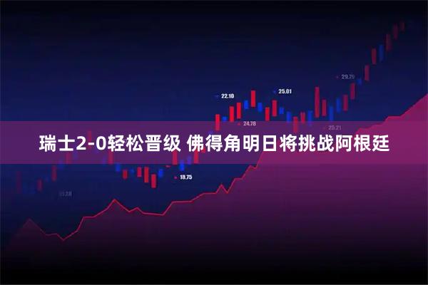 瑞士2-0轻松晋级 佛得角明日将挑战阿根廷