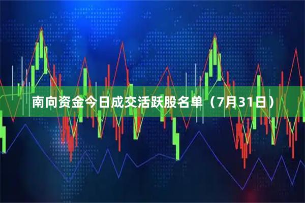 南向资金今日成交活跃股名单（7月31日）