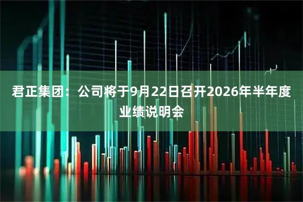 君正集团：公司将于9月22日召开2026年半年度业绩说明会