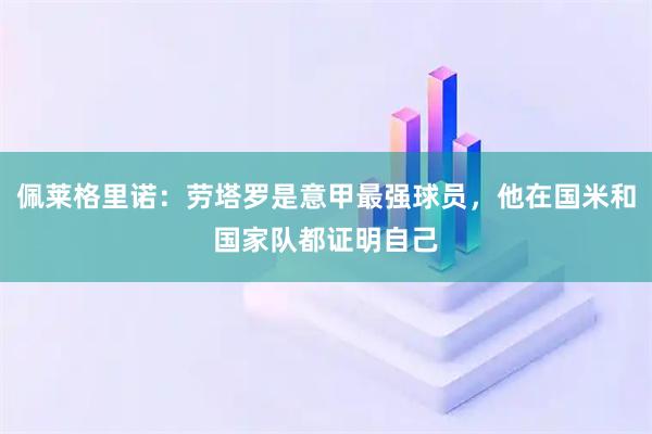 佩莱格里诺：劳塔罗是意甲最强球员，他在国米和国家队都证明自己