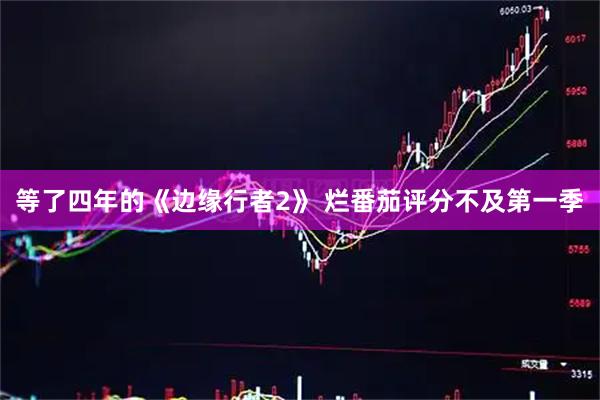 等了四年的《边缘行者2》 烂番茄评分不及第一季