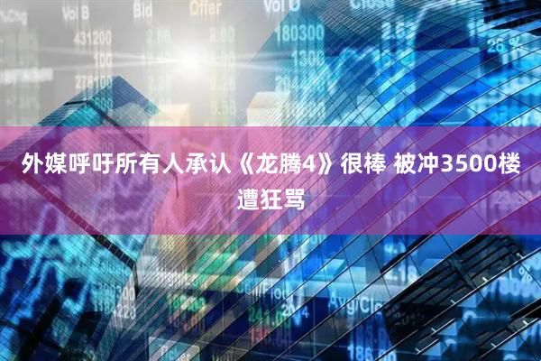 外媒呼吁所有人承认《龙腾4》很棒 被冲3500楼遭狂骂